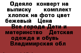 Одеяло- конверт на выписку      комплект хлопок на фото цвет бежевый › Цена ­ 2 000 - Все города Дети и материнство » Детская одежда и обувь   . Владимирская обл.